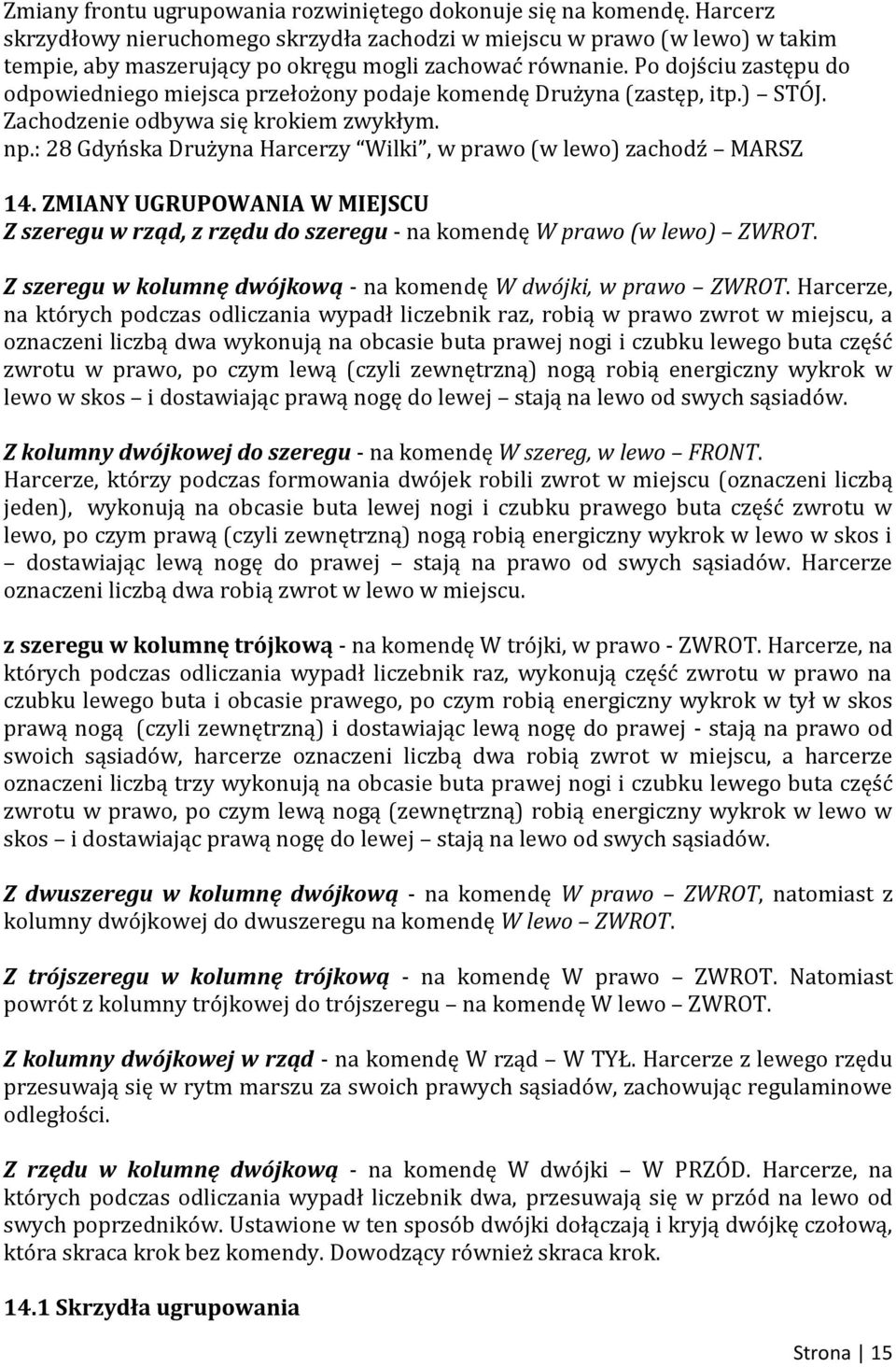 Po dojściu zastępu do odpowiedniego miejsca przełożony podaje komendę Drużyna (zastęp, itp.) STÓJ. Zachodzenie odbywa się krokiem zwykłym. np.