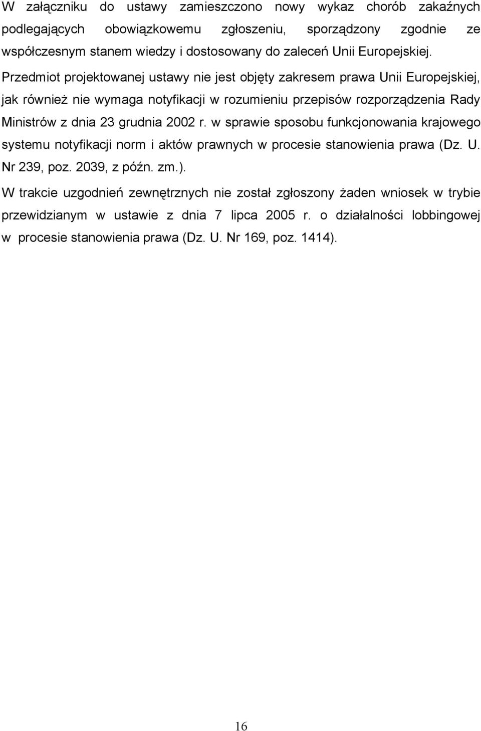 Przedmiot projektowanej ustawy nie jest objęty zakresem prawa Unii Europejskiej, jak również nie wymaga notyfikacji w rozumieniu przepisów rozporządzenia Rady Ministrów z dnia 23 grudnia