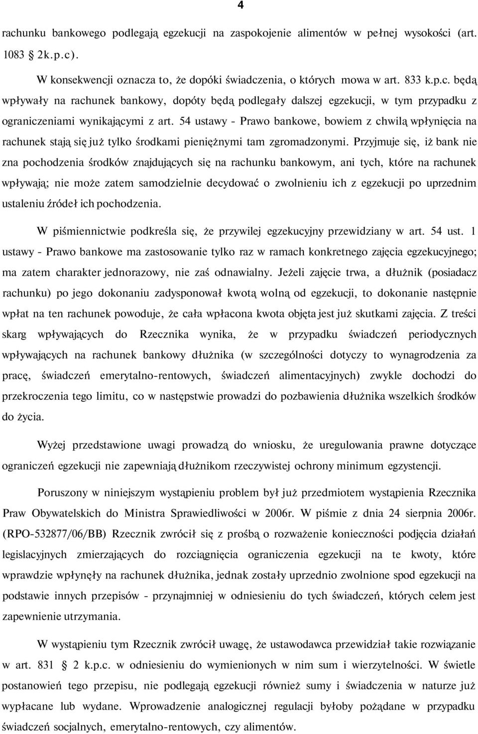 Przyjmuje się, iż bank nie zna pochodzenia środków znajdujących się na rachunku bankowym, ani tych, które na rachunek wpływają; nie może zatem samodzielnie decydować o zwolnieniu ich z egzekucji po