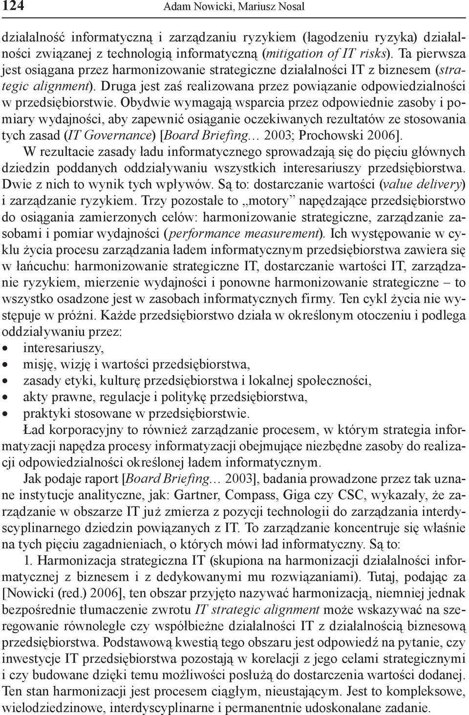 Obydwie wymagają wsparcia przez odpowiednie zasoby i pomiary wydajności, aby zapewnić osiąganie oczekiwanych rezultatów ze stosowania tych zasad (IT Governance) [Board Briefing 2003; Prochowski 2006].