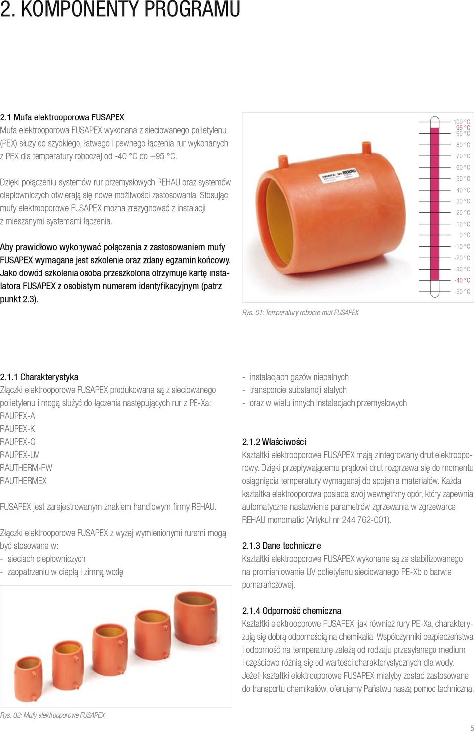 C do +95 C. Dzięki połączeniu systemów rur przemysłowych REHAU oraz systemów ciepłowniczych otwierają się nowe możliwości zastosowania.