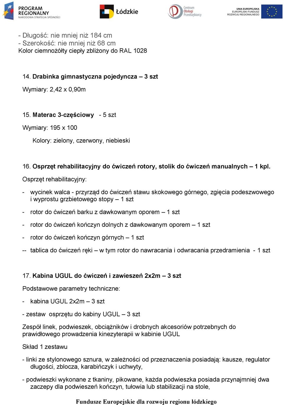 Osprzęt rehabilitacyjny: - wycinek walca - przyrząd do ćwiczeń stawu skokowego górnego, zgięcia podeszwowego i wyprostu grzbietowego stopy 1 szt - rotor do ćwiczeń barku z dawkowanym oporem 1 szt -