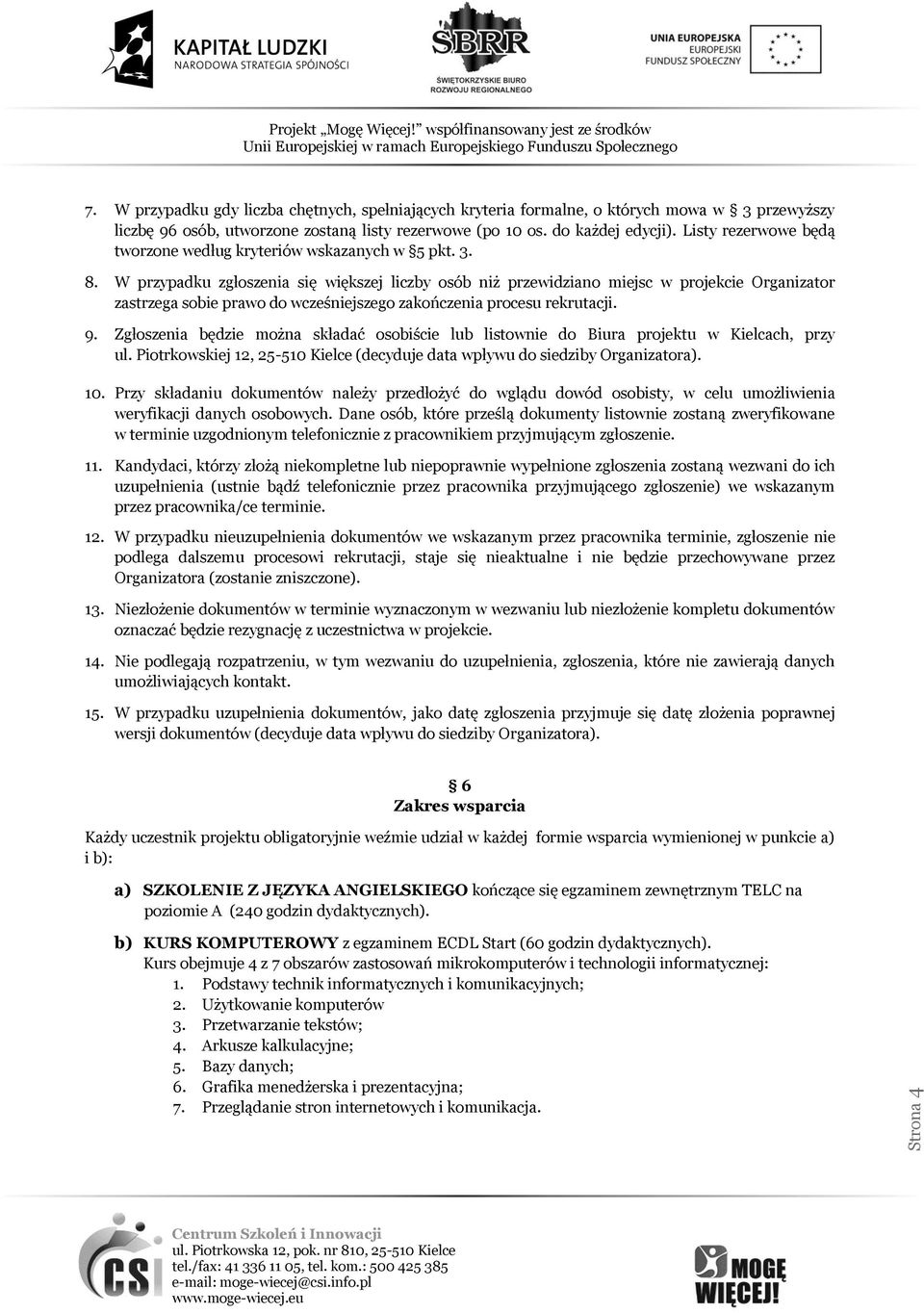 W przypadku zgłoszenia się większej liczby osób niż przewidziano miejsc w projekcie Organizator zastrzega sobie prawo do wcześniejszego zakończenia procesu rekrutacji. 9.