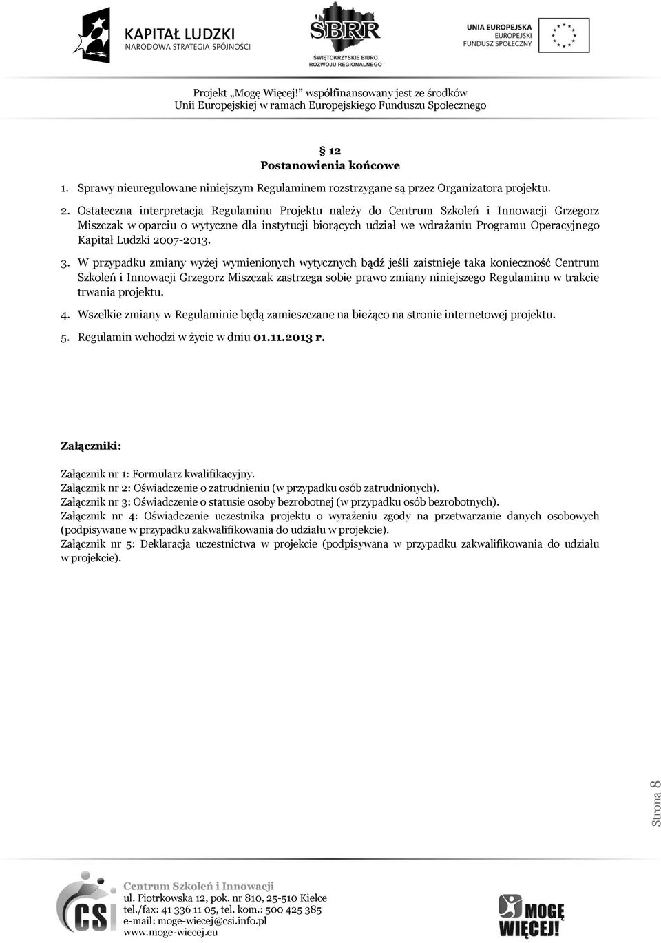 W przypadku zmiany wyżej wymienionych wytycznych bądź jeśli zaistnieje taka konieczność Centrum Szkoleń i Innowacji Grzegorz Miszczak zastrzega sobie prawo zmiany niniejszego Regulaminu w trakcie