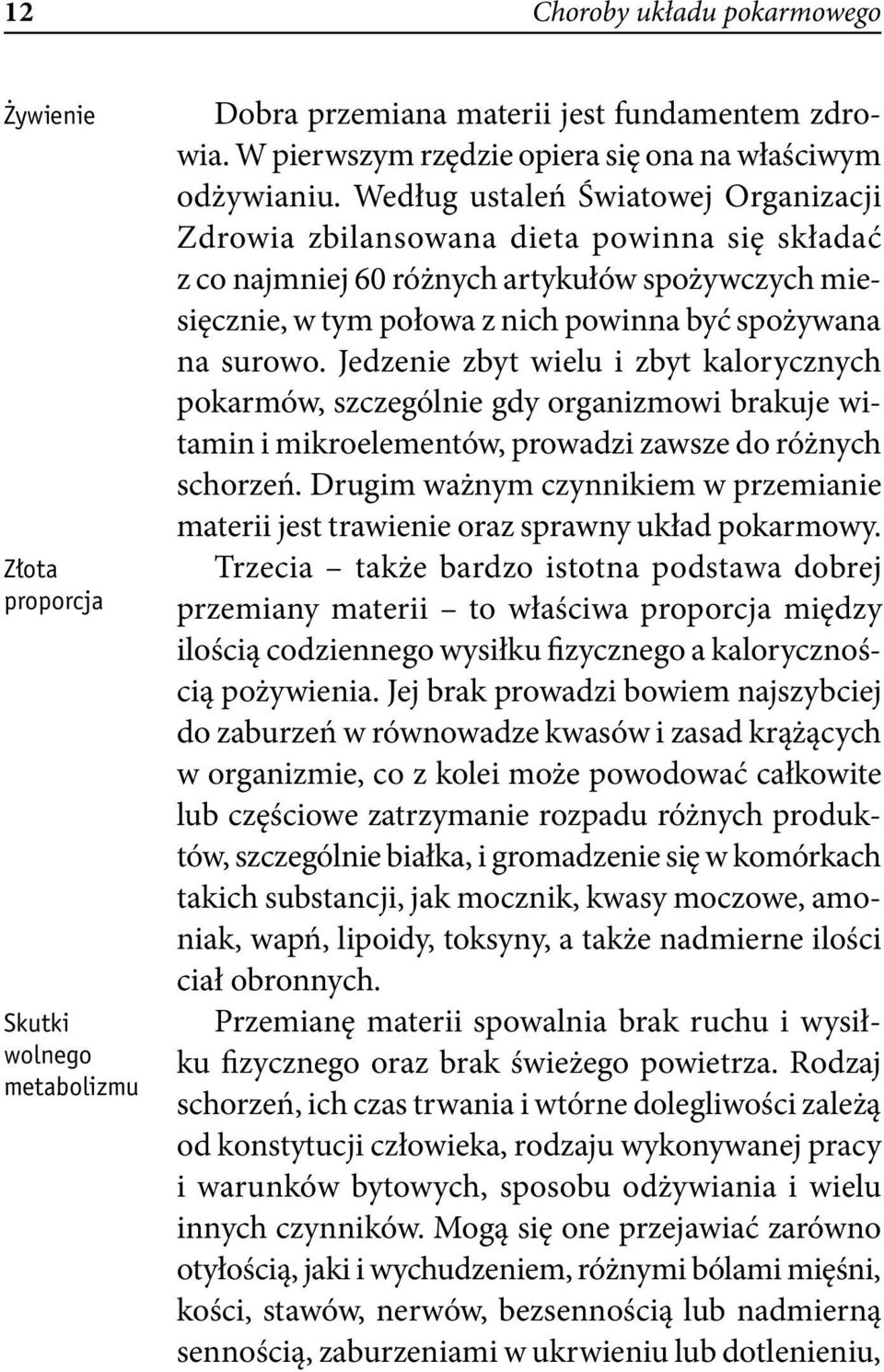 Jedzenie zbyt wielu i zbyt kalorycznych pokarmów, szczególnie gdy organizmowi brakuje witamin i mikroelementów, prowadzi zawsze do różnych schorzeń.