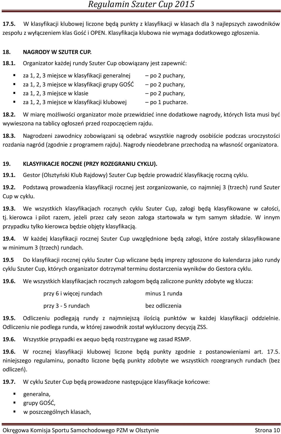 po 2 puchary, za 1, 2, 3 miejsce w klasie po 2 puchary, za 1, 2, 3 miejsce w klasyfikacji klubowej po 1 pucharze. 18.2. W miarę możliwości organizator może przewidzieć inne dodatkowe nagrody, których lista musi być wywieszona na tablicy ogłoszeń przed rozpoczęciem rajdu.