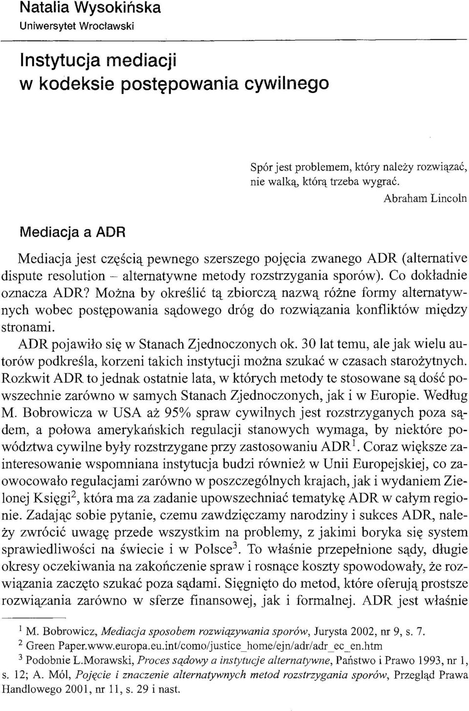 Można by określić tą zbiorczą nazwą różne formy alternatywnych wobec postępowania sądowego dróg do rozwiązania konfliktów między stronami. ADR pojawiło się w Stanach Zjednoczonych ok.