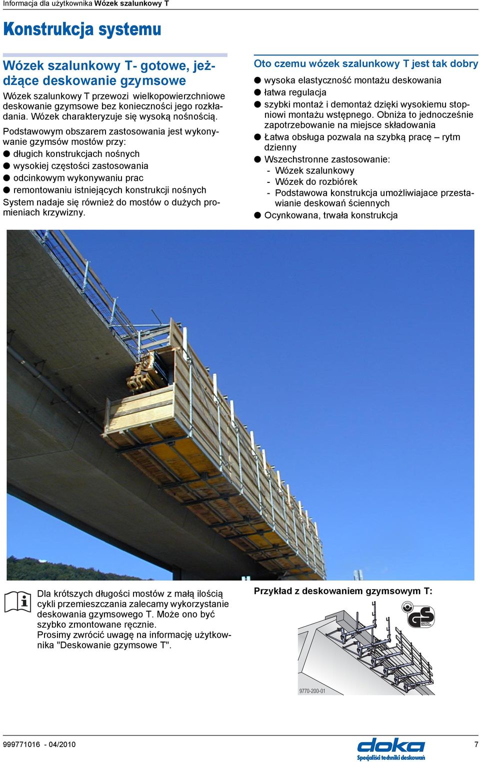 Podstawowym obszarem zastosowania jest wykonywanie gzymsów mostów przy: długich konstrukcjach nośnych wysokiej częstości zastosowania odcinkowym wykonywaniu prac remontowaniu istniejących konstrukcji