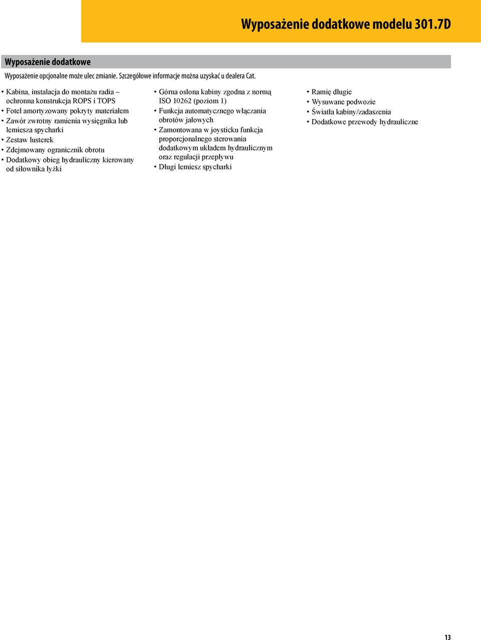 Zdejmowany ogranicznik obrotu Dodatkowy obieg hydrauliczny kierowany od siłownika łyżki Górna osłona kabiny zgodna z normą ISO 10262 (poziom 1) Funkcja automatycznego włączania obrotów