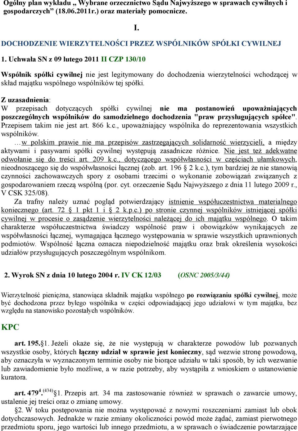 Uchwała SN z 09 lutego 2011 II CZP 130/10 Wspólnik spółki cywilnej nie jest legitymowany do dochodzenia wierzytelności wchodzącej w skład majątku wspólnego wspólników tej spółki.