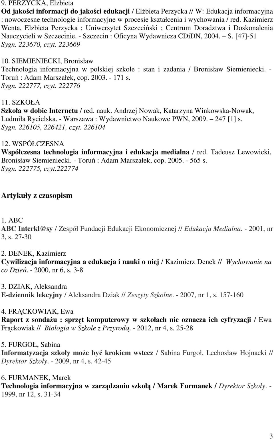 223669 10. SIEMIENIECKI, Bronisław Technologia informacyjna w polskiej szkole : stan i zadania / Bronisław Siemieniecki. - Toruń : Adam Marszałek, cop. 2003. - 171 s. Sygn. 222777, czyt. 222776 11.