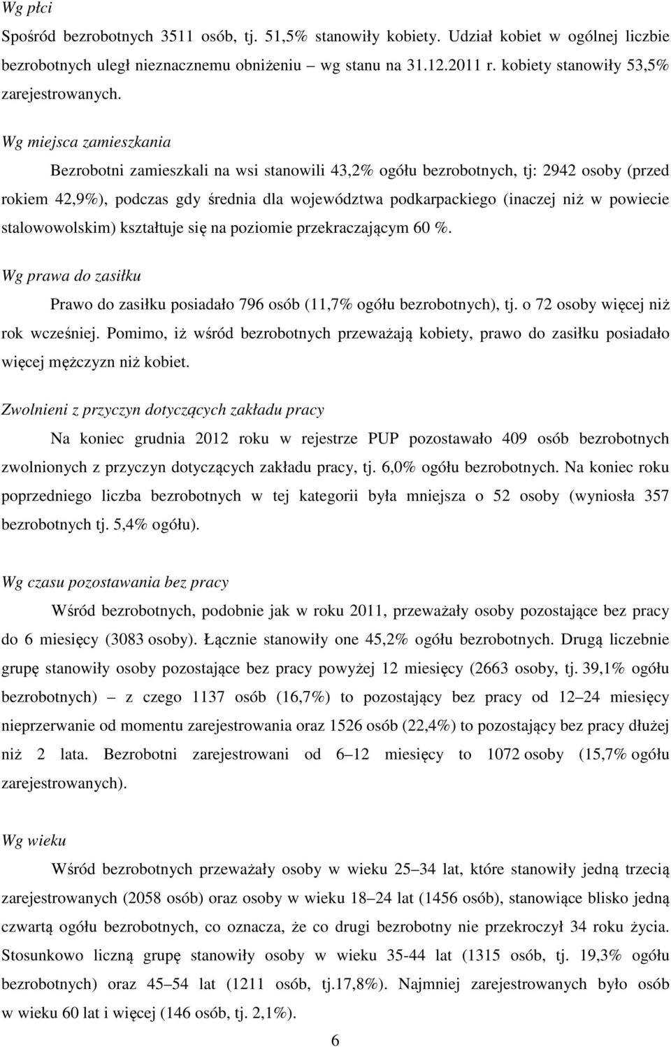 Wg miejsca zamieszkania Bezrobotni zamieszkali na wsi stanowili 43,2% ogółu bezrobotnych, tj: 2942 osoby (przed rokiem 42,9%), podczas gdy średnia dla województwa podkarpackiego (inaczej niż w