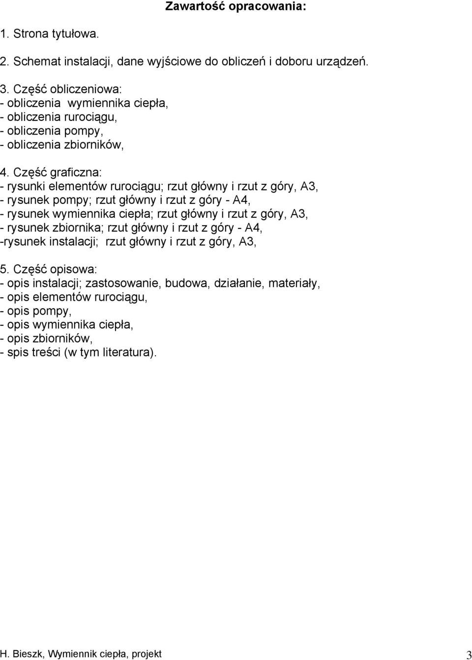 Część graficzna: - rysunki elementów rurociągu; rzut główny i rzut z góry, A3, - rysunek pompy; rzut główny i rzut z góry - A4, - rysunek wymiennika ciepła; rzut główny i rzut z góry, A3, -