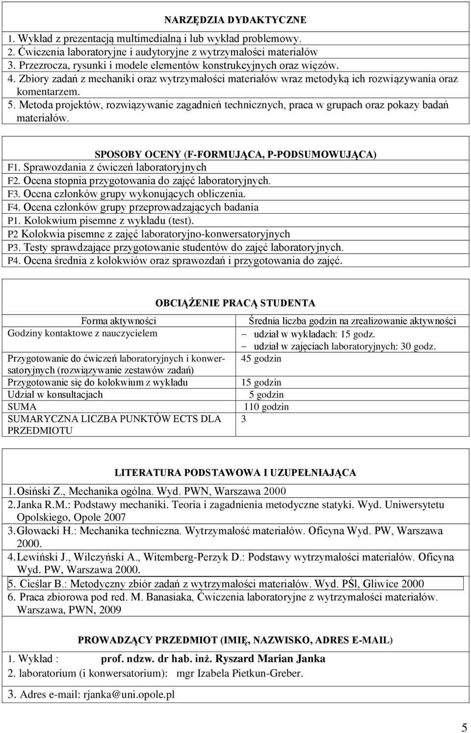 Metoda projektów, rozwiązywanie zagadnień technicznych, praca w grupach oraz pokazy badań materiałów. SPOSOBY OCENY (F-FORMUJĄCA, P-PODSUMOWUJĄCA) F1. Sprawozdania z ćwiczeń laboratoryjnych F2.