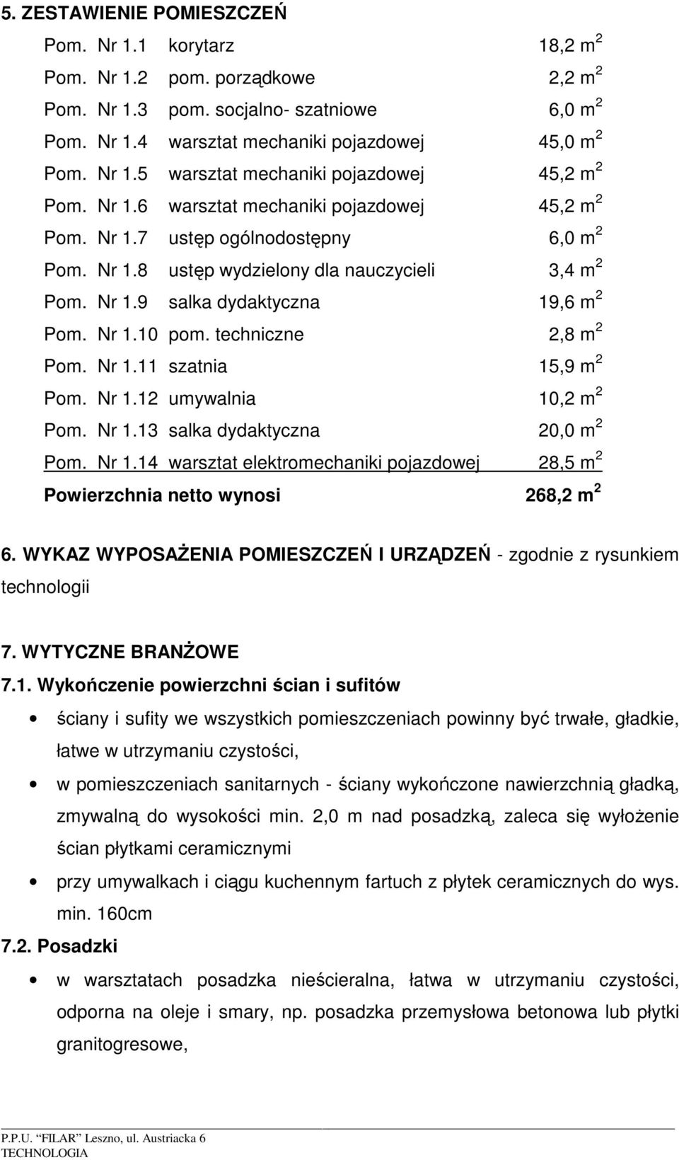 techniczne 2,8 m 2 Pom. Nr 1.11 szatnia 15,9 m 2 Pom. Nr 1.12 umywalnia 10,2 m 2 Pom. Nr 1.13 salka dydaktyczna 20,0 m 2 Pom. Nr 1.14 warsztat elektromechaniki pojazdowej 28,5 m 2 Powierzchnia netto wynosi 268,2 m 2 6.