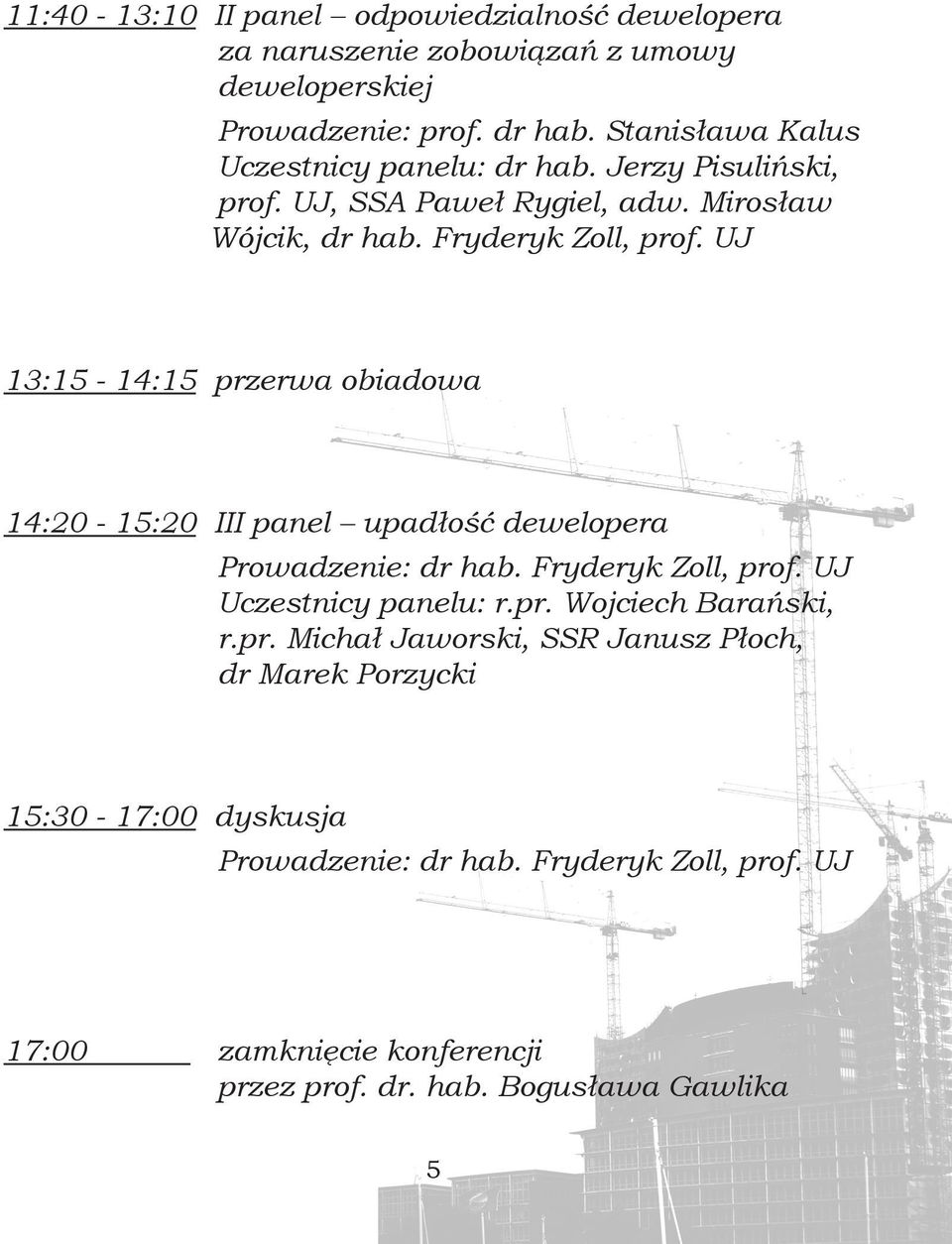 UJ 13:15-14:15 przerwa obiadowa 14:20-15:20 III panel upadłość dewelopera Prowadzenie: dr hab. Fryderyk Zoll, prof. UJ Uczestnicy panelu: r.pr. Wojciech Barański, r.