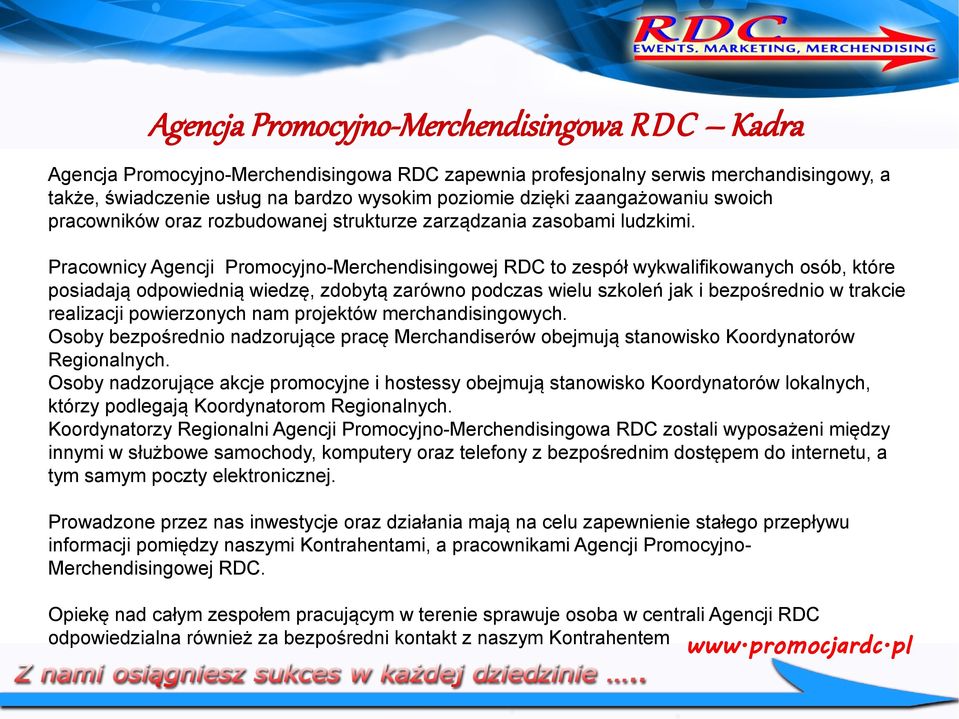 Pracownicy Agencji Promocyjno-Merchendisingowej RDC to zespół wykwalifikowanych osób, które posiadają odpowiednią wiedzę, zdobytą zarówno podczas wielu szkoleń jak i bezpośrednio w trakcie realizacji
