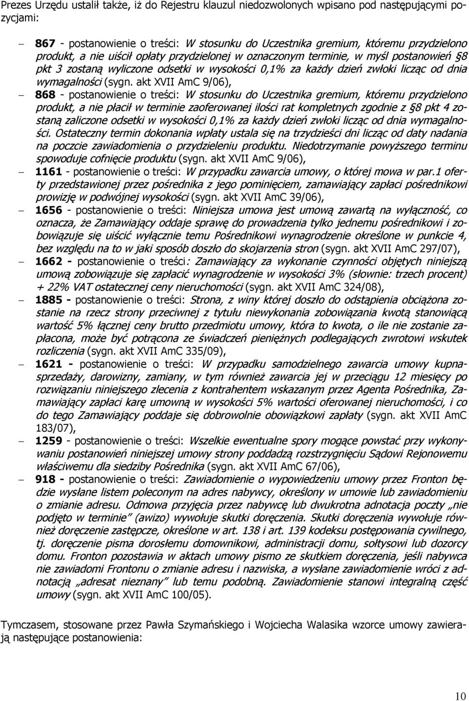 akt XVII AmC 9/06), 868 - postanowienie o treści: W stosunku do Uczestnika gremium, któremu przydzielono produkt, a nie płacił w terminie zaoferowanej ilości rat kompletnych zgodnie z 8 pkt 4 zostaną