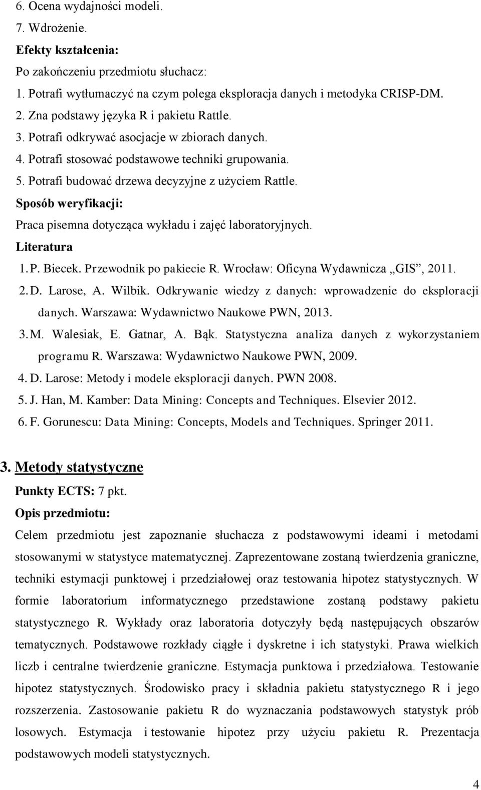 Sposób weryfikacji: Praca pisemna dotycząca wykładu i zajęć laboratoryjnych. Literatura 1. P. Biecek. Przewodnik po pakiecie R. Wrocław: Oficyna Wydawnicza GIS, 2011. 2. D. Larose, A. Wilbik.