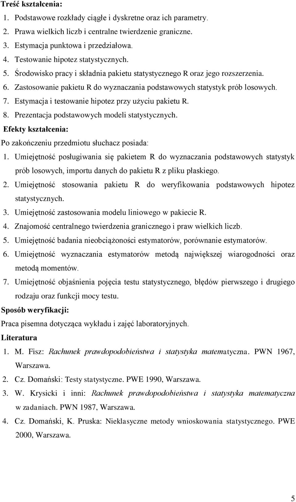 Estymacja i testowanie hipotez przy użyciu pakietu R. 8. Prezentacja podstawowych modeli statystycznych. Efekty kształcenia: Po zakończeniu przedmiotu słuchacz posiada: 1.