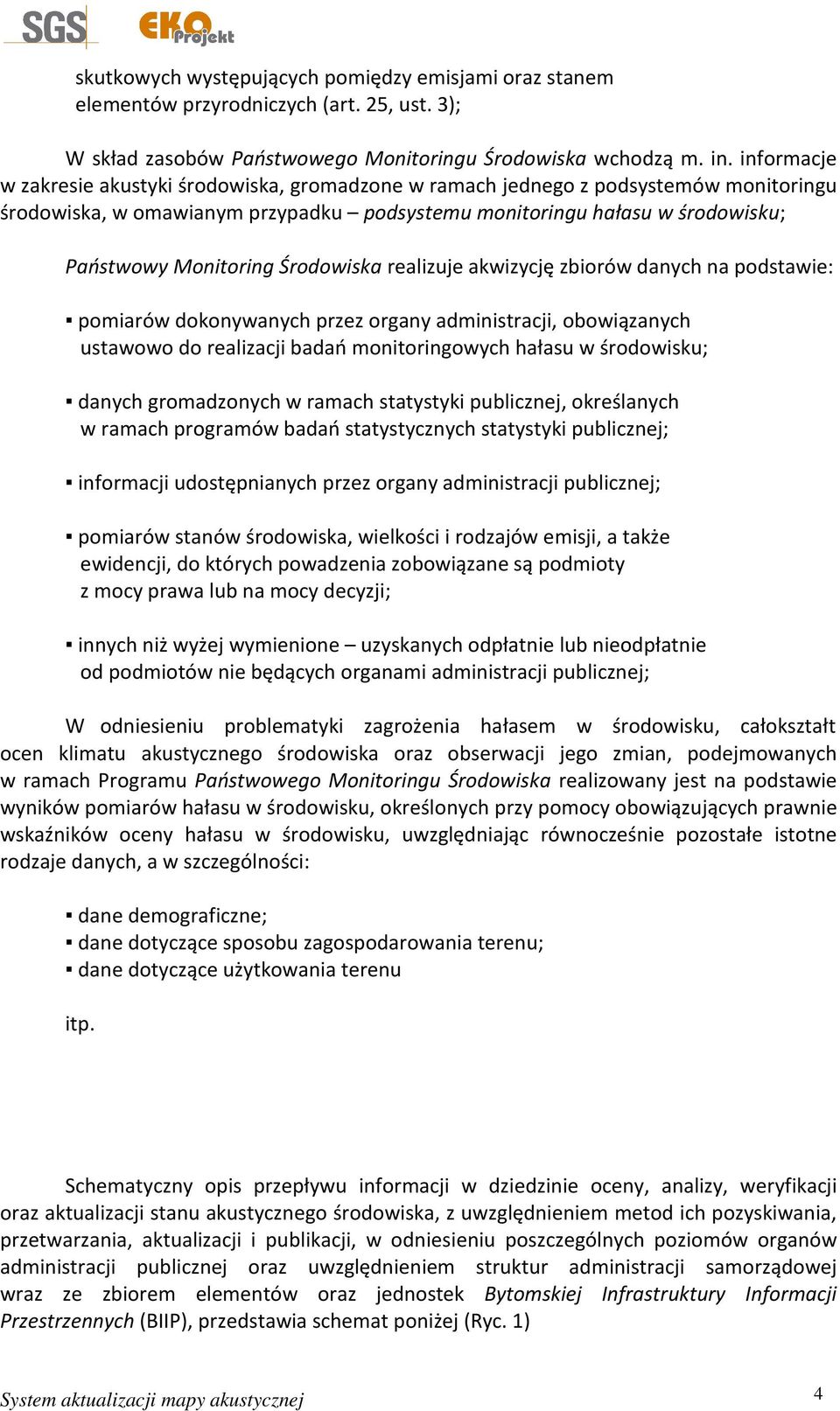 Środowiska realizuje akwizycję zbiorów danych na podstawie: pomiarów dokonywanych przez organy administracji, obowiązanych ustawowo do realizacji badań monitoringowych hałasu w środowisku; danych