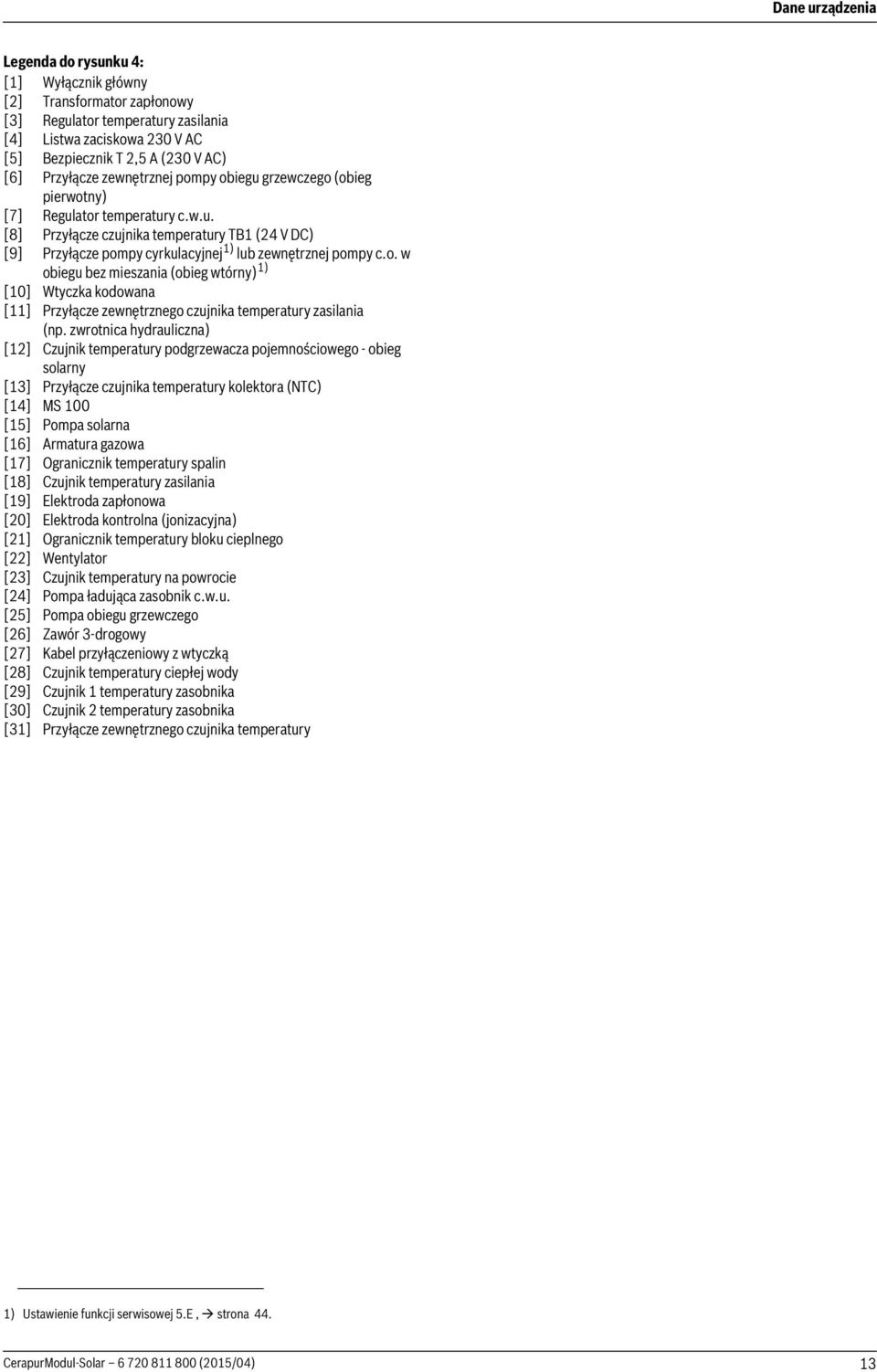 zwrotnica hydrauliczna) [] Czujnik temperatury podgrzewacza pojemnościowego - obieg solarny [3] Przyłącze czujnika temperatury kolektora (NTC) [4] MS 00 [5] Pompa solarna [6] Armatura gazowa [7]