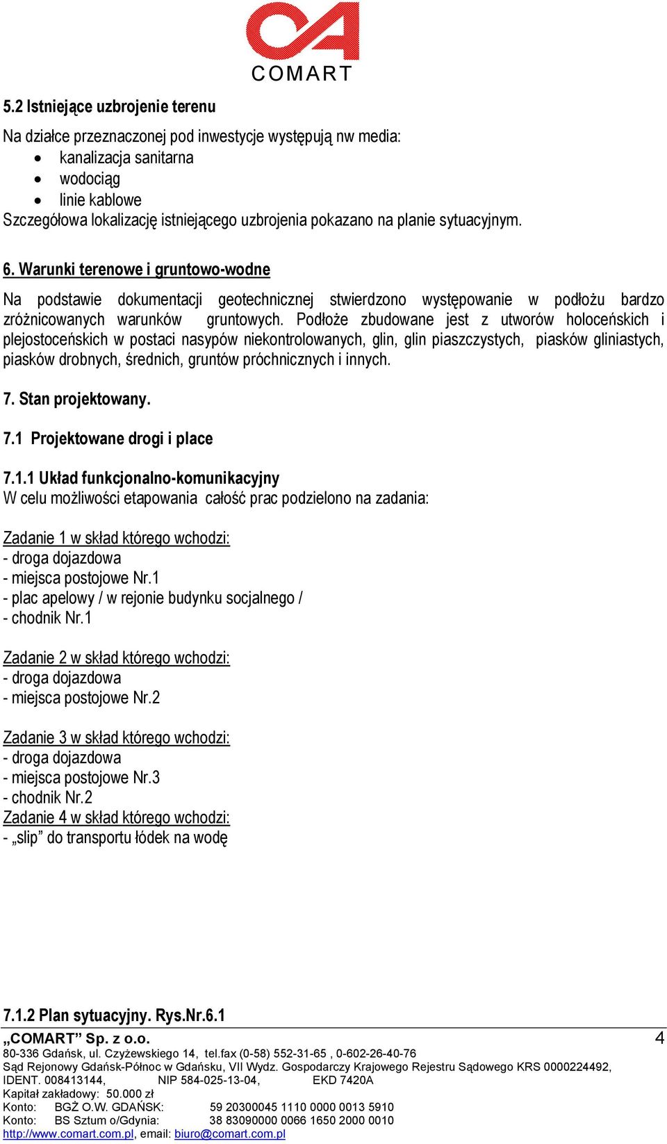 Podłoże zbudowane jest z utworów holoceńskich i plejostoceńskich w postaci nasypów niekontrolowanych, glin, glin piaszczystych, piasków gliniastych, piasków drobnych, średnich, gruntów próchnicznych