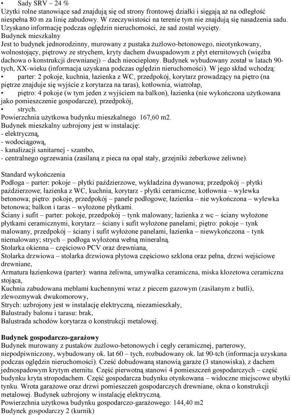 Budynek mieszkalny Jest to budynek jednorodzinny, murowany z pustaka żużlowo-betonowego, nieotynkowany, wolnostojący, piętrowy ze strychem, kryty dachem dwuspadowym z płyt eternitowych (więźba