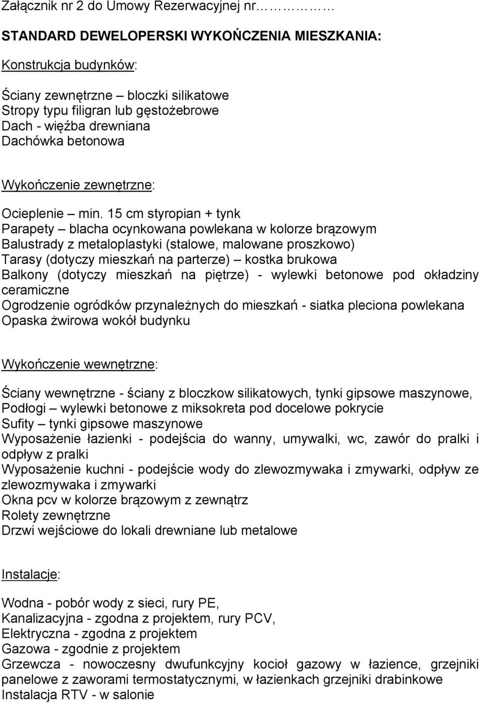 15 cm styropian + tynk Parapety blacha ocynkowana powlekana w kolorze brązowym Balustrady z metaloplastyki (stalowe, malowane proszkowo) Tarasy (dotyczy mieszkań na parterze) kostka brukowa Balkony