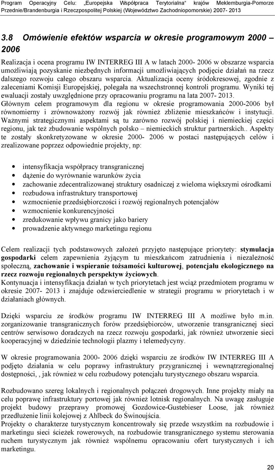 Aktualizacja oceny śródokresowej, zgodnie z zaleceniami Komisji Europejskiej, polegała na wszechstronnej kontroli programu.