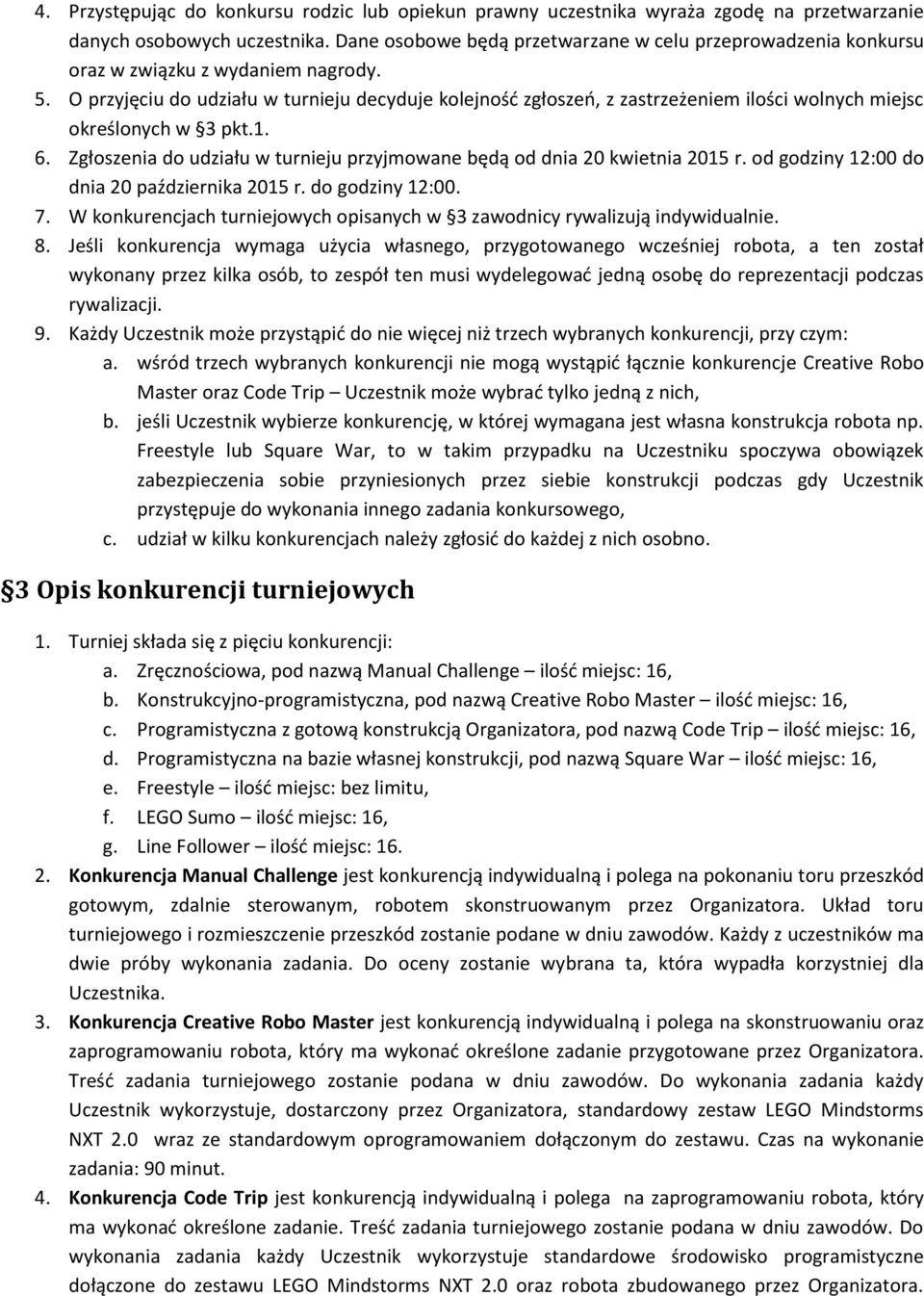 O przyjęciu do udziału w turnieju decyduje kolejność zgłoszeń, z zastrzeżeniem ilości wolnych miejsc określonych w 3 pkt.1. 6.