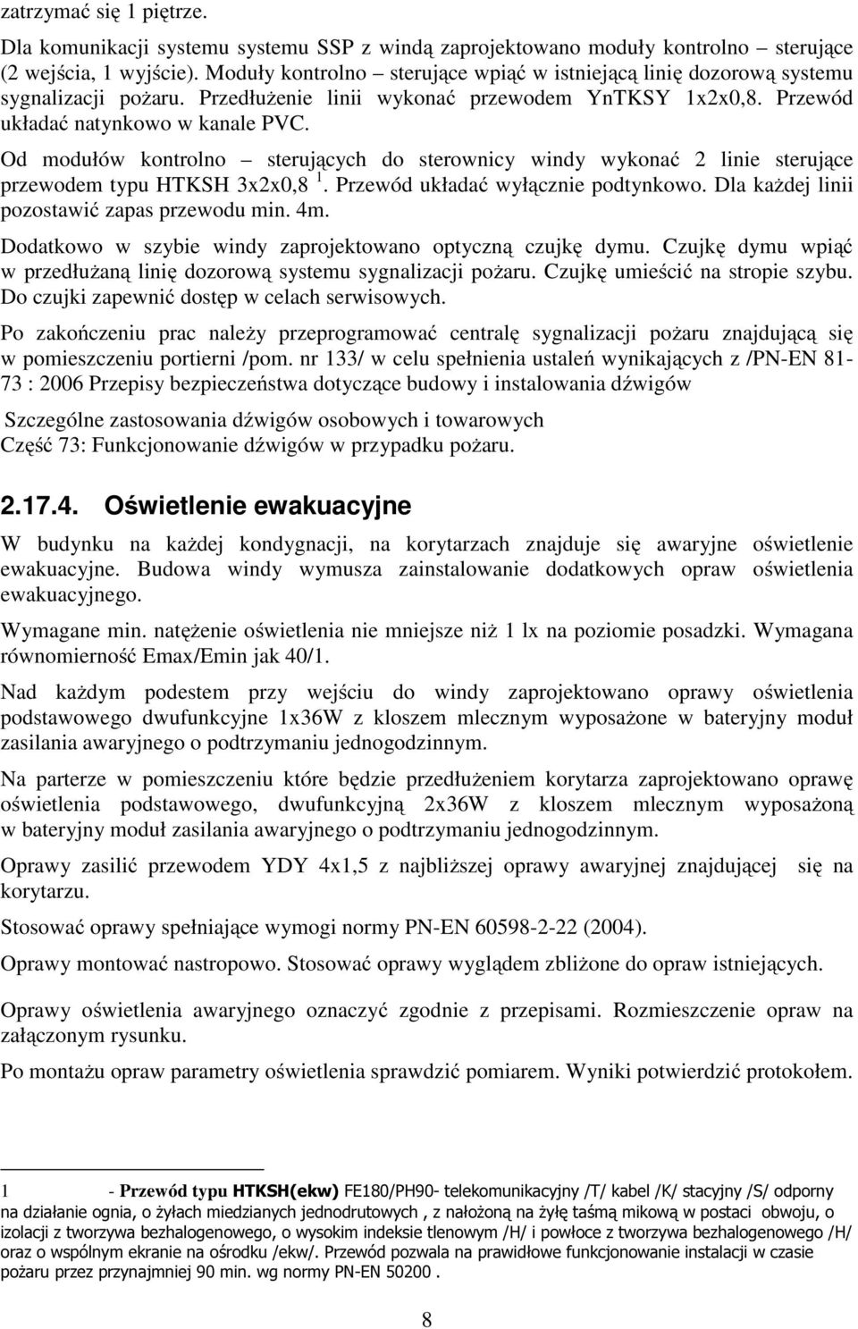 Od modułów kontrolno sterujących do sterownicy windy wykonać 2 linie sterujące przewodem typu HTKSH 3x2x0,8 1. Przewód układać wyłącznie podtynkowo. Dla każdej linii pozostawić zapas przewodu min. 4m.