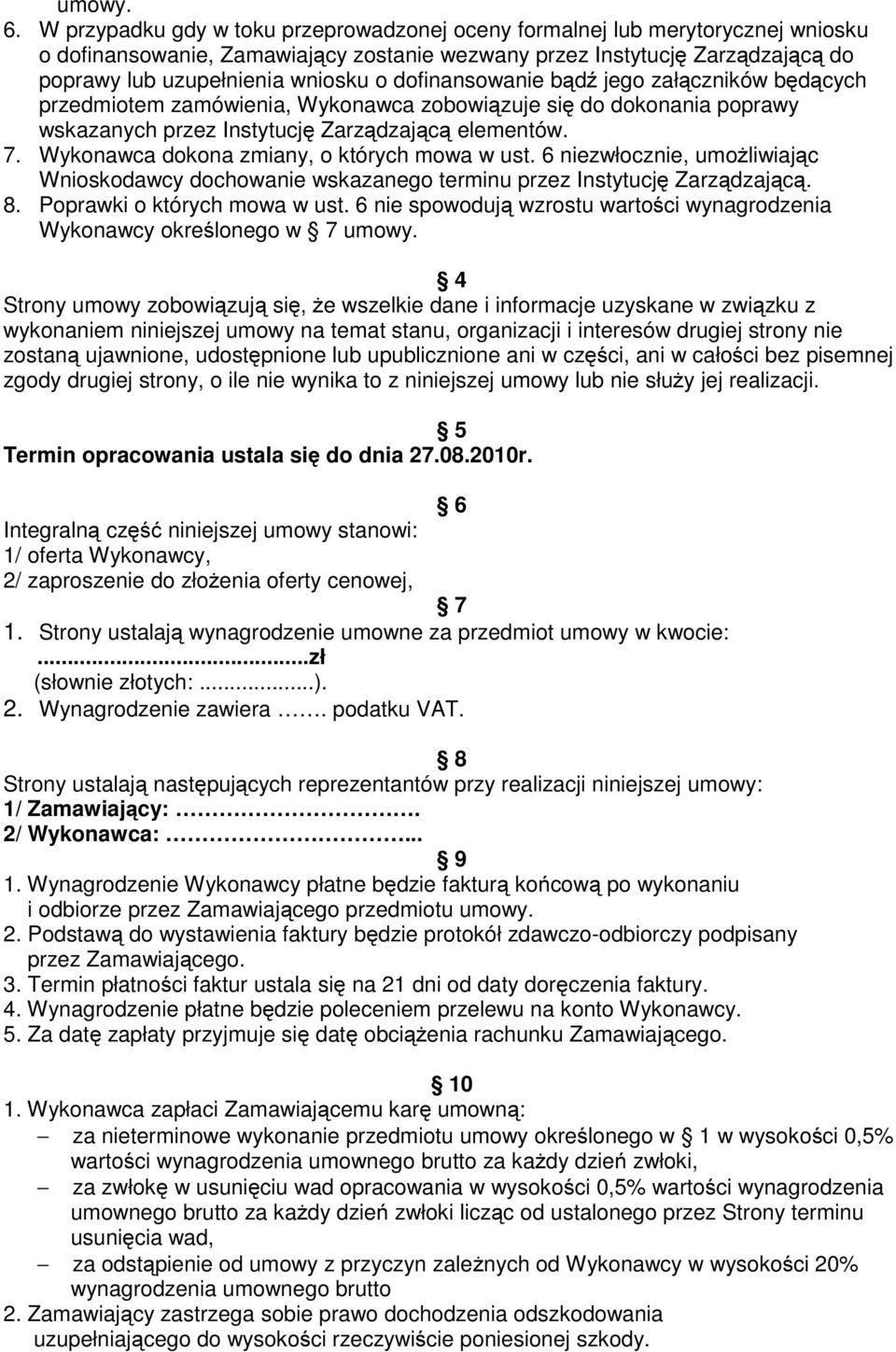 dofinansowanie bądź jego załączników będących przedmiotem zamówienia, Wykonawca zobowiązuje się do dokonania poprawy wskazanych przez Instytucję Zarządzającą elementów. 7.