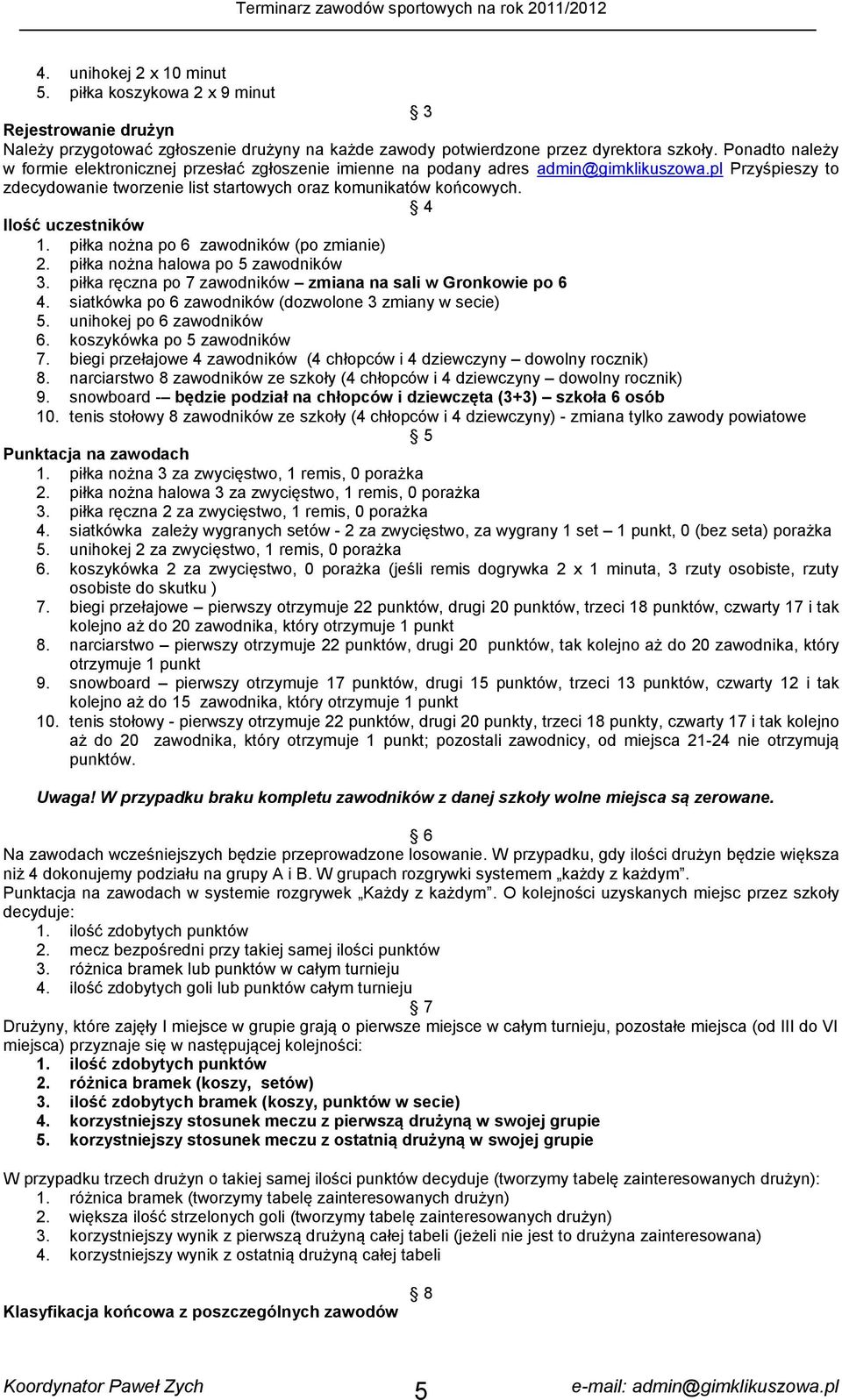 4 Ilość uczestników 1. piłka nożna po 6 zawodników (po zmianie) 2. piłka nożna halowa po 5 zawodników 3. piłka ręczna po 7 zawodników zmiana na sali w Gronkowie po 6 4.