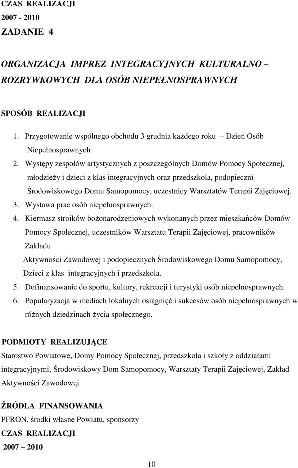 Występy zespołów artystycznych z poszczególnych Domów Pomocy Społecznej, młodzieŝy i dzieci z klas integracyjnych oraz przedszkola, podopieczni Środowiskowego Domu Samopomocy, uczestnicy Warsztatów