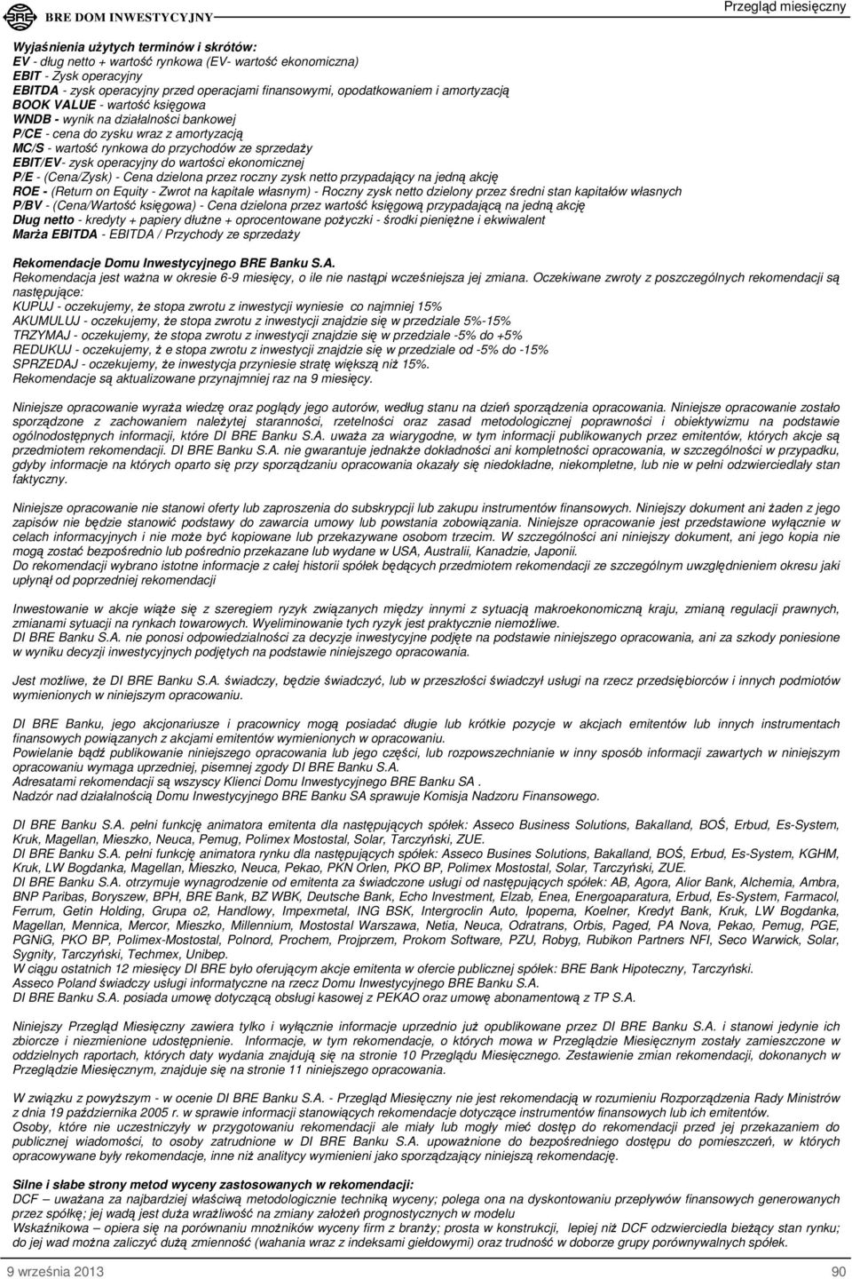 wartości ekonomicznej P/E - (Cena/Zysk) - Cena dzielona przez roczny zysk netto przypadający na jedną akcję ROE - (Return on Equity - Zwrot na kapitale własnym) - Roczny zysk netto dzielony przez