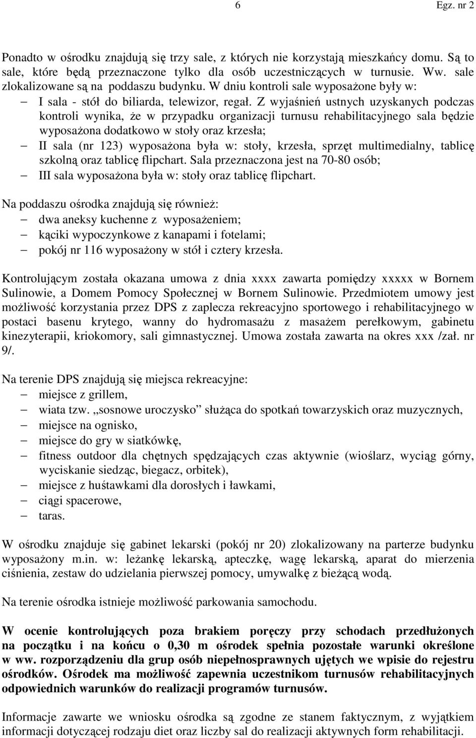 Z wyjaśnień ustnych uzyskanych podczas kontroli wynika, że w przypadku organizacji turnusu rehabilitacyjnego sala będzie wyposażona dodatkowo w stoły oraz krzesła; II sala (nr 123) wyposażona była w: