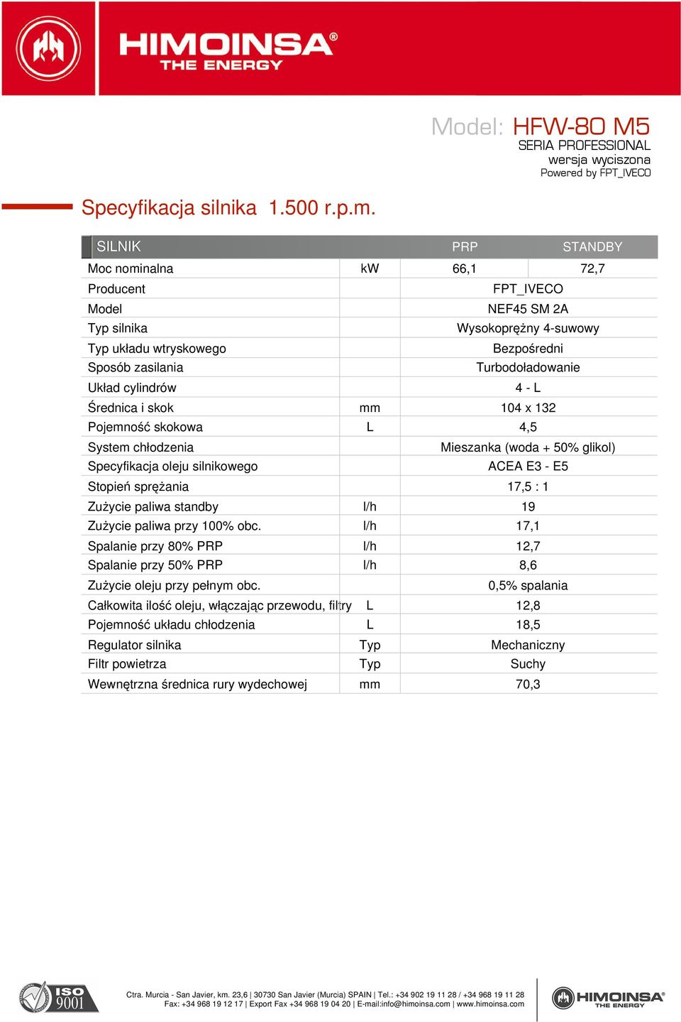 Turbodoładowanie 4 - L Średnica i skok mm 104 x 132 Pojemność skokowa L 4,5 System chłodzenia Specyfikacja oleju silnikowego Mieszanka (woda + 50% glikol) ACEA E3 - E5 Stopień sprężania 17,5 : 1