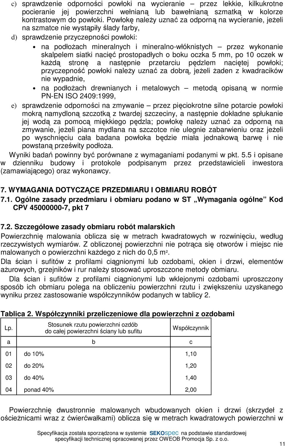 skalpelem siatki nacięć prostopadłych o boku oczka 5 mm, po 10 oczek w każdą stronę a następnie przetarciu pędzlem naciętej powłoki; przyczepność powłoki należy uznać za dobrą, jeżeli żaden z