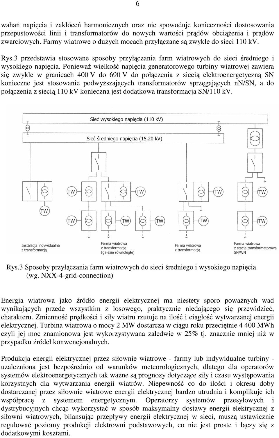 PoniewaŜ wielkość napięcia generatorowego turbiny wiatrowej zawiera się zwykle w granicach 400 V do 690 V do połączenia z siecią elektroenergetyczną SN konieczne jest stosowanie podwyŝszających