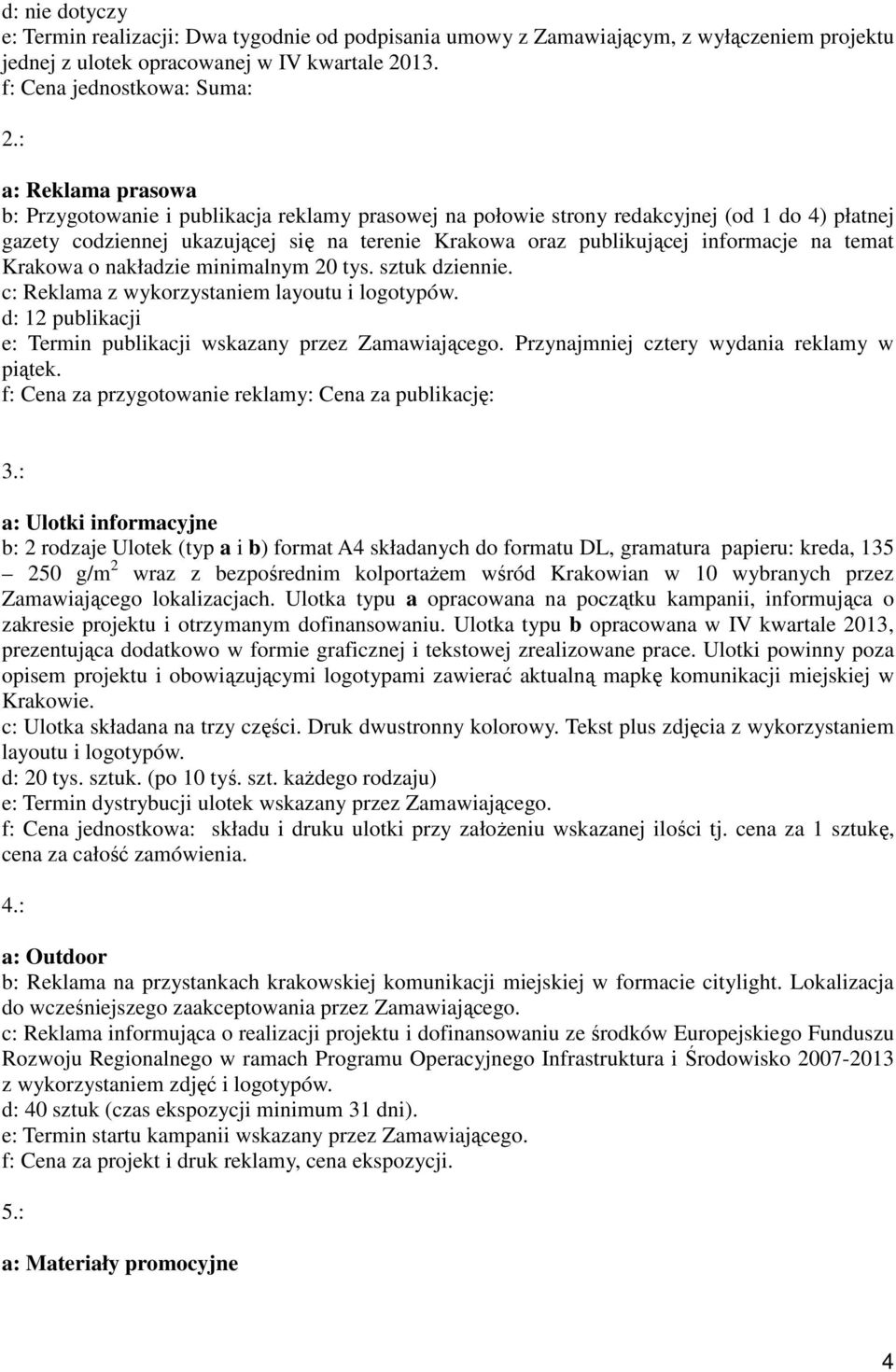 na temat Krakowa o nakładzie minimalnym 20 tys. sztuk dziennie. c: Reklama z wykorzystaniem layoutu i logotypów. d: 12 publikacji e: Termin publikacji wskazany przez Zamawiającego.