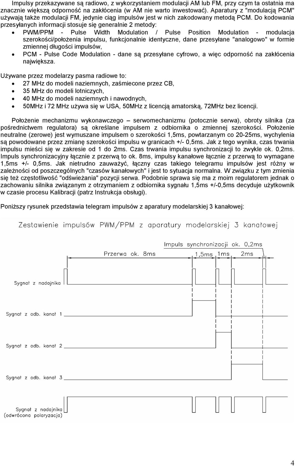 Do kodowania przesyłanych informacji stosuje się generalnie 2 metody: PWM/PPM - Pulse Width Modulation / Pulse Position Modulation - modulacja szerokości/położenia impulsu, funkcjonalnie identyczne,