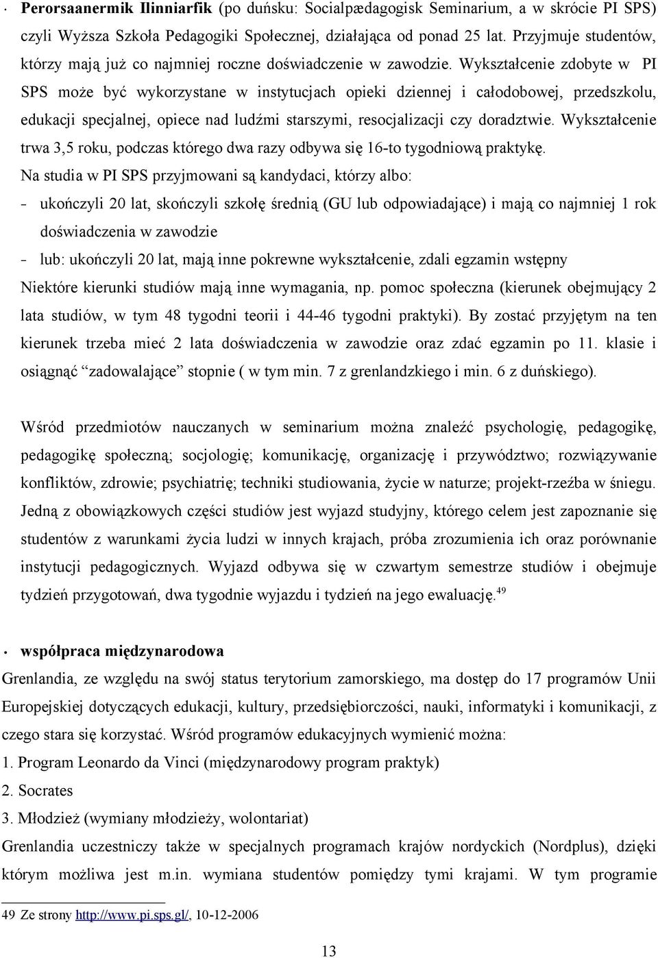 Wykształcenie zdobyte w PI SPS może być wykorzystane w instytucjach opieki dziennej i całodobowej, przedszkolu, edukacji specjalnej, opiece nad ludźmi starszymi, resocjalizacji czy doradztwie.