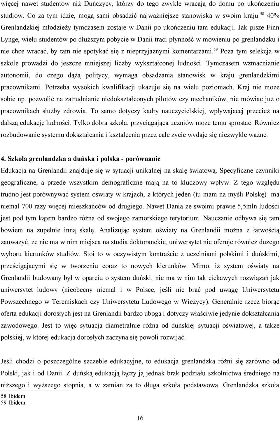 Jak pisze Finn Lynge, wielu studentów po dłuższym pobycie w Danii traci płynność w mówieniu po grenlandzku i nie chce wracać, by tam nie spotykać się z nieprzyjaznymi komentarzami.