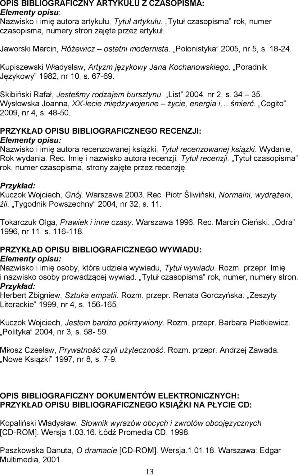 Skibiński Rafał, Jesteśmy rodzajem bursztynu. List 2004, nr 2, s. 34 35. Wysłowska Joanna, XX-lecie międzywojenne życie, energia i śmierć. Cogito 2009, nr 4, s. 48-50.
