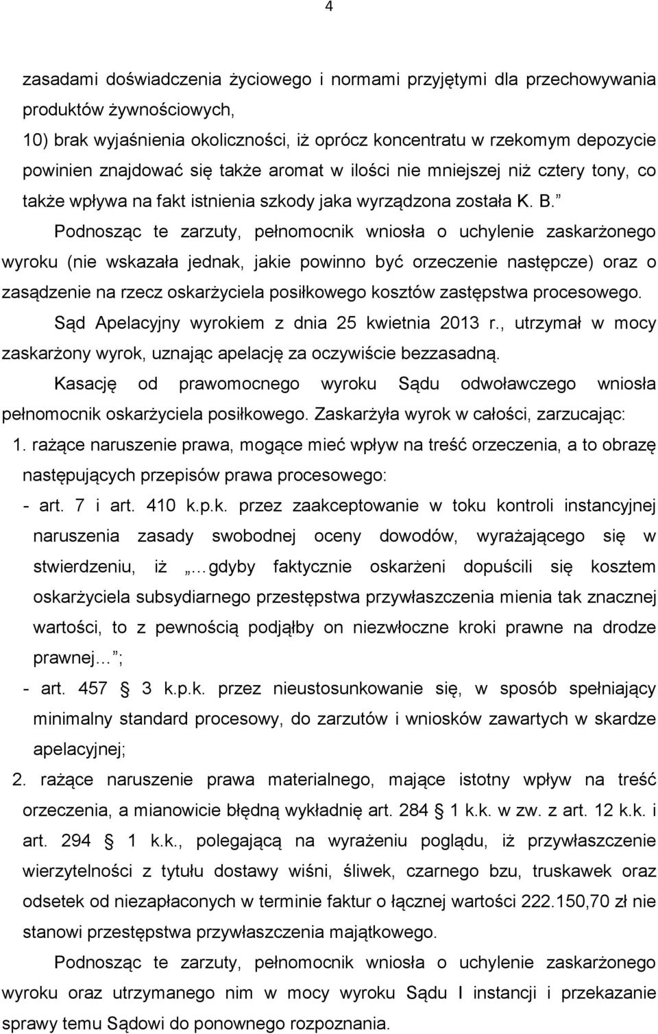 Podnosząc te zarzuty, pełnomocnik wniosła o uchylenie zaskarżonego wyroku (nie wskazała jednak, jakie powinno być orzeczenie następcze) oraz o zasądzenie na rzecz oskarżyciela posiłkowego kosztów