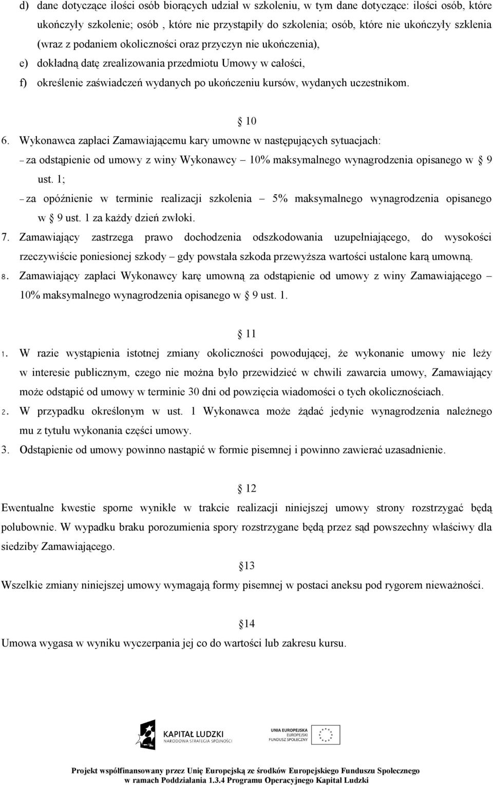 10 6. Wykonawca zapłaci Zamawiającemu kary umowne w następujących sytuacjach: za odstąpienie od umowy z winy Wykonawcy 10% maksymalnego wynagrodzenia opisanego w 9 ust.