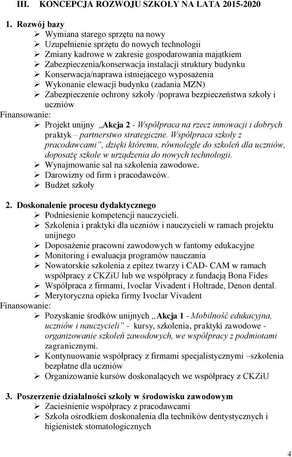 Konserwacja/naprawa istniejącego wyposażenia Wykonanie elewacji budynku (zadania MZN) Zabezpieczenie ochrony szkoły /poprawa bezpieczeństwa szkoły i uczniów Projekt unijny Akcja 2 - Współpraca na