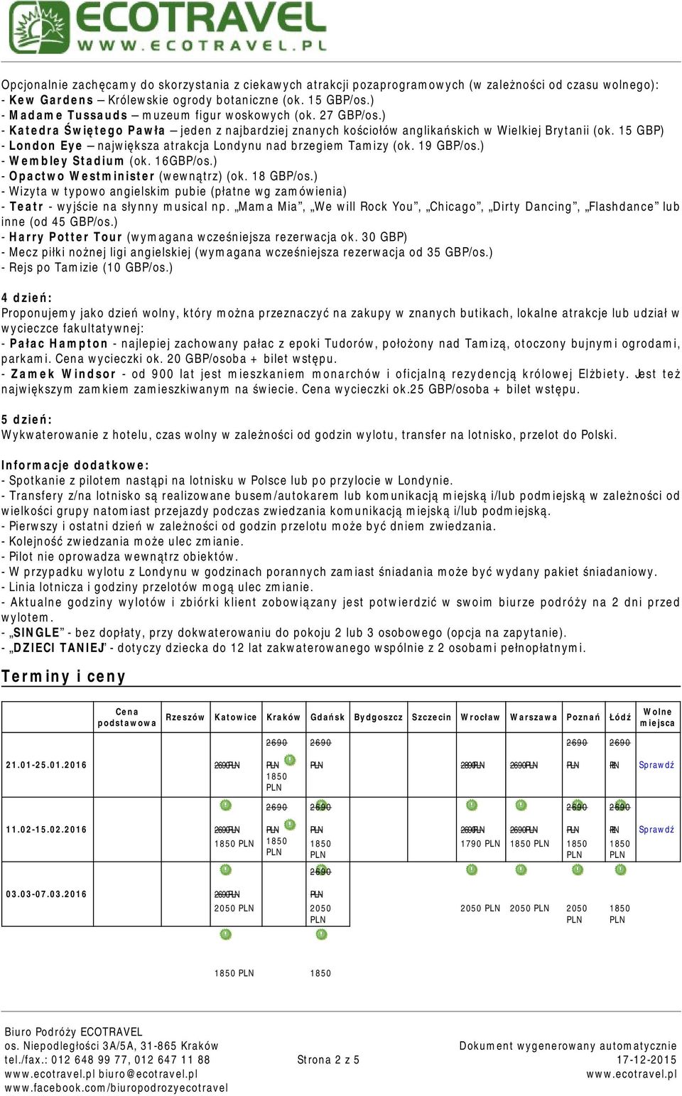 15 GBP) - London Eye największa atrakcja Londynu nad brzegiem Tamizy (ok. 19 GBP/os.) - Wembley Stadium (ok. 16GBP/os.) - Opactwo Westminister (wewnątrz) (ok. 18 GBP/os.