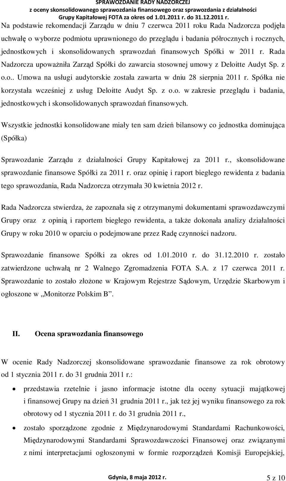 Na podstawie rekomendacji Zarzdu w dniu 7 czerwca 2011 roku Rada Nadzorcza podja uchwa o wyborze podmiotu uprawnionego do przegldu i badania pórocznych i rocznych, jednostkowych i skonsolidowanych